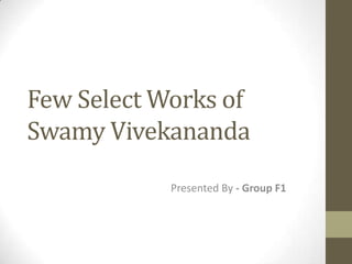 Few Select Works of
Swamy Vivekananda
Presented By - Group F1
 