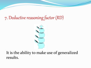 7. Deductive reasoning factor (RD)
It is the ability to make use of generalized
results.
 