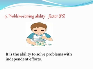 9. Problem-solving ability factor (PS)
It is the ability to solve problems with
independent efforts.
 