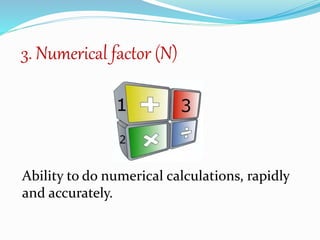 3. Numerical factor (N)
Ability to do numerical calculations, rapidly
and accurately.
 