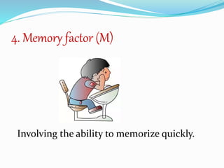4. Memory factor (M)
Involving the ability to memorize quickly.
 