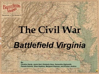 The Civil War Battlefield Virginia By:   Candice Hardy, Jamie Hart, Kimberly Hess, Samantha Highsmith,  Pamela Holmes, Shea Hopkins, Margaret Hupman, and Kristen Jenkins 