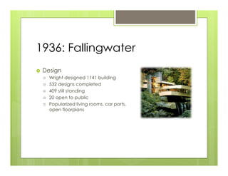 1936: Fallingwater
›    Design
      ›    Wright designed 1141 building
      ›    532 designs completed
      ›    409 still standing
      ›    20 open to public
      ›    Popularized living rooms, car ports,
            open floorplans
 