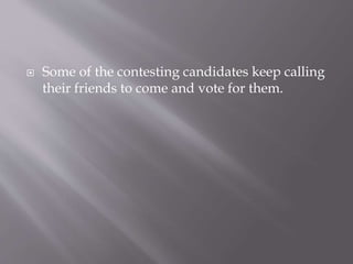  Some of the contesting candidates keep calling
their friends to come and vote for them.
 