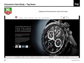Commerce Case Study – Tag Heuer


                                  Creating the first ecommerce site for this brand




35                                                                                   groupfmg.com
 