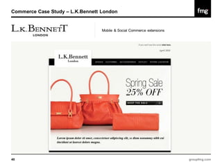 Commerce Case Study – L.K.Bennett London


                                  Mobile & Social Commerce extensions




40                                                                      groupfmg.com
 