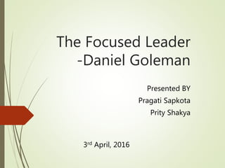 The Focused Leader
-Daniel Goleman
Presented BY
Pragati Sapkota
Prity Shakya
3rd April, 2016
 