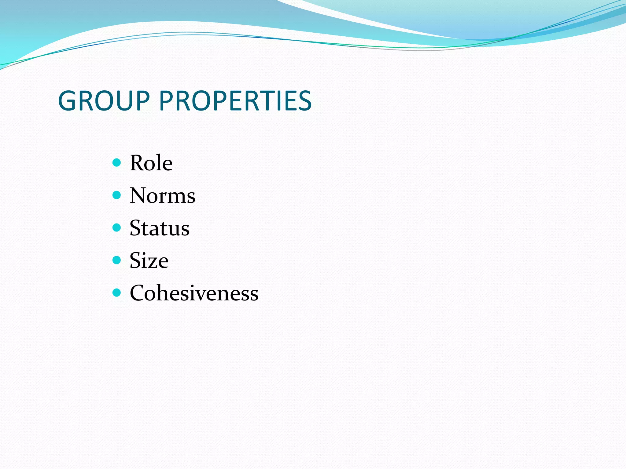 GROUP PROPERTIES
    Role
    Norms
    Status
    Size
    Cohesiveness
 
