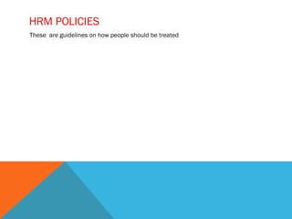HRM POLICIES
These are guidelines on how people should be treated
 