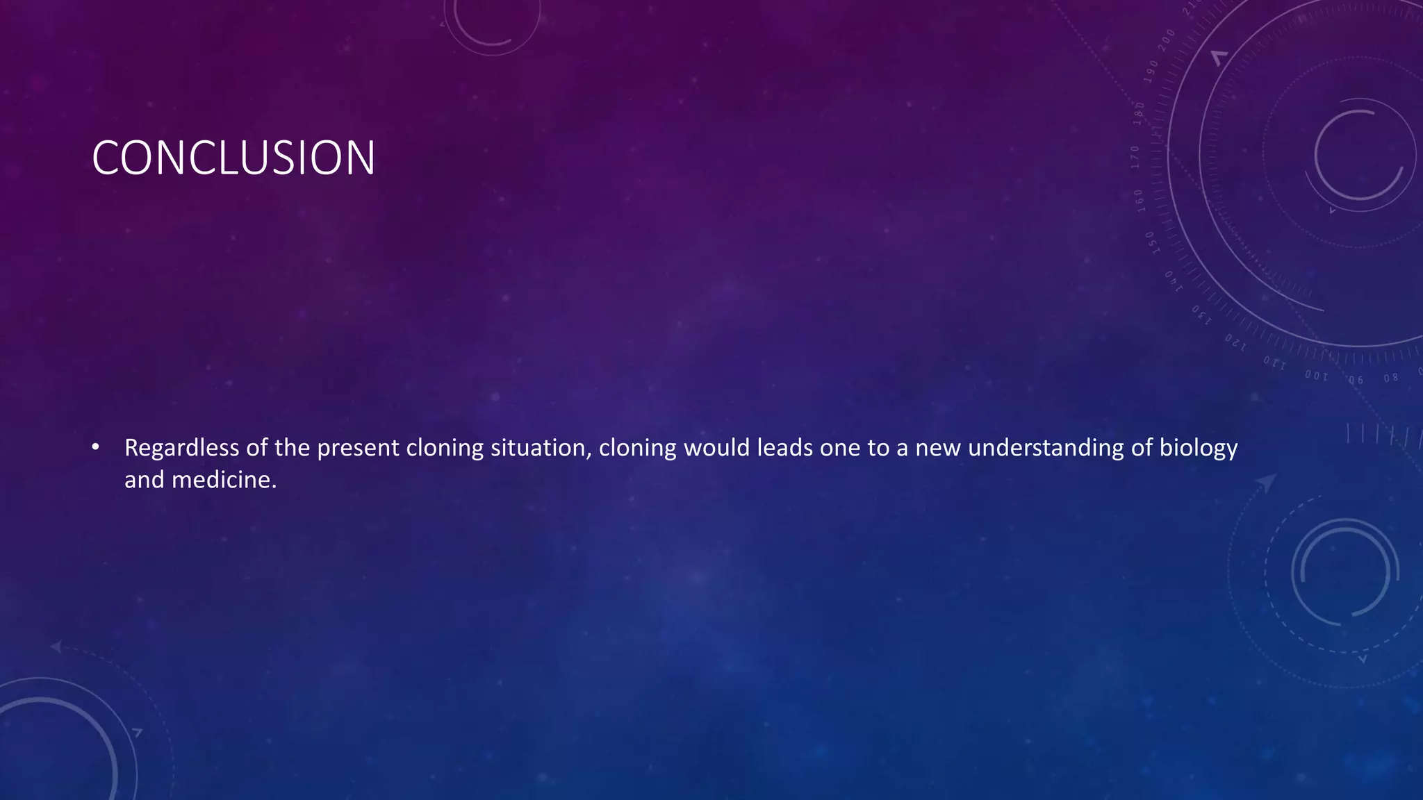 CONCLUSION
• Regardless of the present cloning situation, cloning would leads one to a new understanding of biology
and medicine.
 