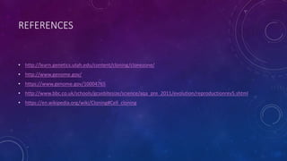 REFERENCES
• http://learn.genetics.utah.edu/content/cloning/clonezone/
• http://www.genome.gov/
• https://www.genome.gov/10004765
• http://www.bbc.co.uk/schools/gcsebitesize/science/aqa_pre_2011/evolution/reproductionrev5.shtml
• https://en.wikipedia.org/wiki/Cloning#Cell_cloning
 