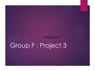 Group F : Project 3
PRESENTATION
 