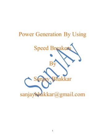 1
Power Generation By Using
Speed Breakers
By
Sanjay Bhakkar
sanjaybhakkar@gmail.com
 