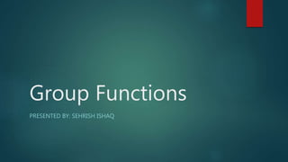 Group Functions
PRESENTED BY: SEHRISH ISHAQ
 
