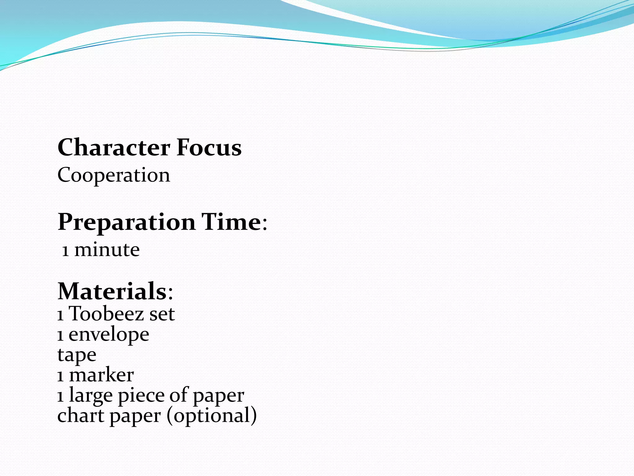 Character Focus
Cooperation

Preparation Time:
1 minute

Materials:
1 Toobeez set
1 envelope
tape
1 marker
1 large piece of paper
chart paper (optional)
 