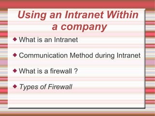 Using an Intranet Within
       a company
 What   is an Intranet

 Communication     Method during Intranet

 What   is a firewall ?

 Types   of Firewall
 