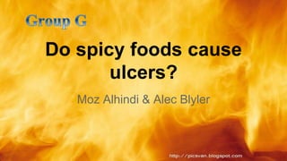 Do spicy foods cause 
ulcers? 
Moz Alhindi & Alec Blyler 
 