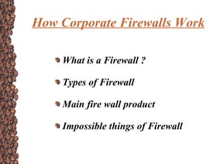 How Corporate Firewalls Work

    What is a Firewall ?

    Types of Firewall

    Main fire wall product

    Impossible things of Firewall
 