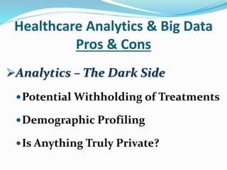 Healthcare Analytics & Big Data
Pros & Cons
Analytics – The Dark Side
Potential Withholding of Treatments
Demographic Profiling
Is Anything Truly Private?
 