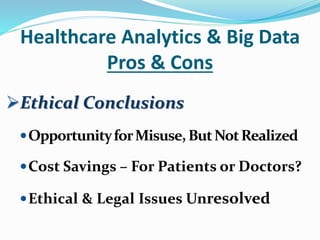 Healthcare Analytics & Big Data
Pros & Cons
Ethical Conclusions
OpportunityforMisuse,ButNotRealized
Cost Savings – For Patients or Doctors?
Ethical & Legal Issues Unresolved
 