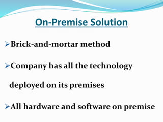 On-Premise Solution
Brick-and-mortar method
Company has all the technology
deployed on its premises
All hardware and software on premise
 