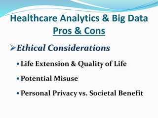 Healthcare Analytics & Big Data
Pros & Cons
Ethical Considerations
Life Extension & Quality of Life
Potential Misuse
Personal Privacy vs. Societal Benefit
 