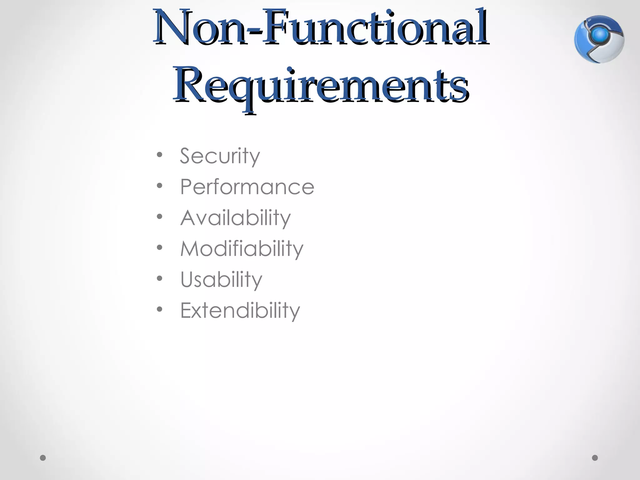 Non-Functional
 Requirements
•   Security
•   Performance
•   Availability
•   Modifiability
•   Usability
•   Extendibility
 