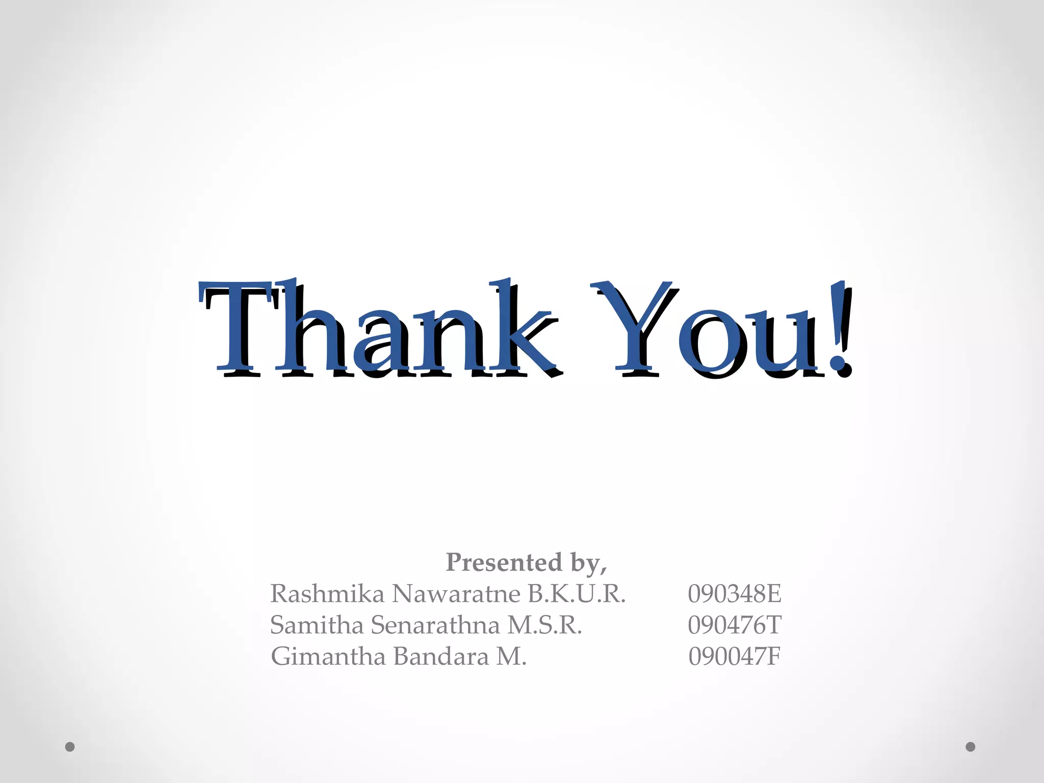 Thank You!
               Presented by,
 Rashmika Nawaratne B.K.U.R.   090348E
 Samitha Senarathna M.S.R.     090476T
 Gimantha Bandara M.           090047F
 