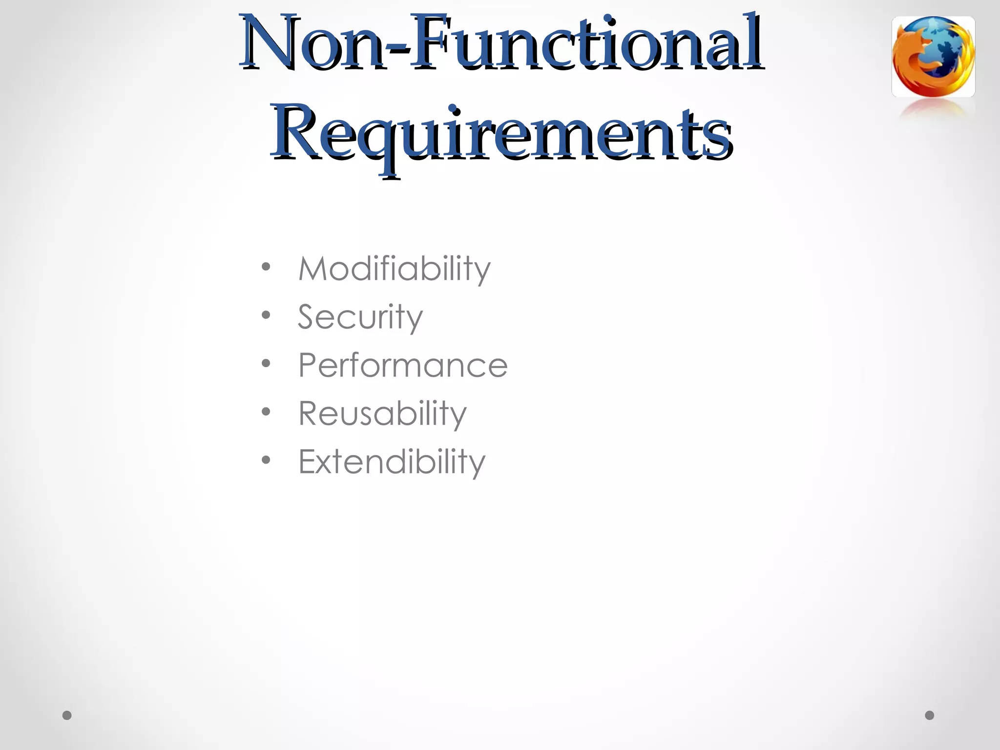 Non-Functional
 Requirements
•   Modifiability
•   Security
•   Performance
•   Reusability
•   Extendibility
 