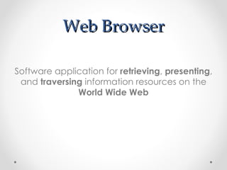 Web Browser

Software application for retrieving, presenting,
 and traversing information resources on the
              World Wide Web
 