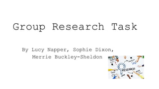 Group Research Task
By Lucy Napper, Sophie Dixon,
Merrie Buckley-Sheldon
 