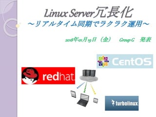 LinuxServer冗長化
～リアルタイム同期でラクラク運用～
2018年01月19日（金） GroupG 発表
 