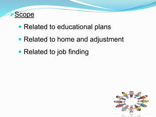Scope 
 Related to educational plans 
 Related to home and adjustment 
 Related to job finding 
 