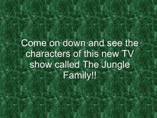 Come on down and see the characters of this new TV show called The Jungle Family!! 