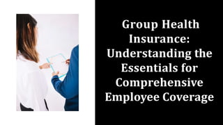 Group Health
Insurance:
Understanding the
Essentials for
Comprehensive
Employee Coverage
 