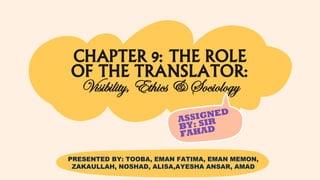 CHAPTER 9: THE ROLE
OF THE TRANSLATOR:
Visibility, Ethics & Sociology
PRESENTED BY: TOOBA, EMAN FATIMA, EMAN MEMON,
ZAKAULLAH, NOSHAD, ALISA,AYESHA ANSAR, AMAD
 