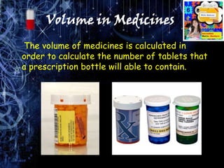 Volume in Medicines’
The volume of medicines is calculated in
order to calculate the number of tablets that
a prescription...