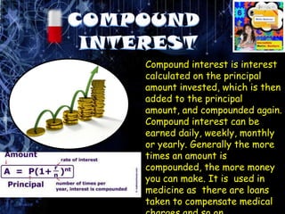 Compound interest is interest
calculated on the principal
amount invested, which is then
added to the principal
amount, an...