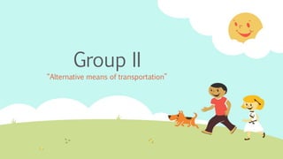 Group II
“Alternative means of transportation”
 