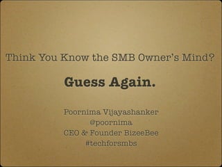 Think You Know the SMB Owner’s Mind?

          Guess Again.

          Poornima Vijayashanker
                @poornima
          CEO & Founder BizeeBee
               #techforsmbs
 