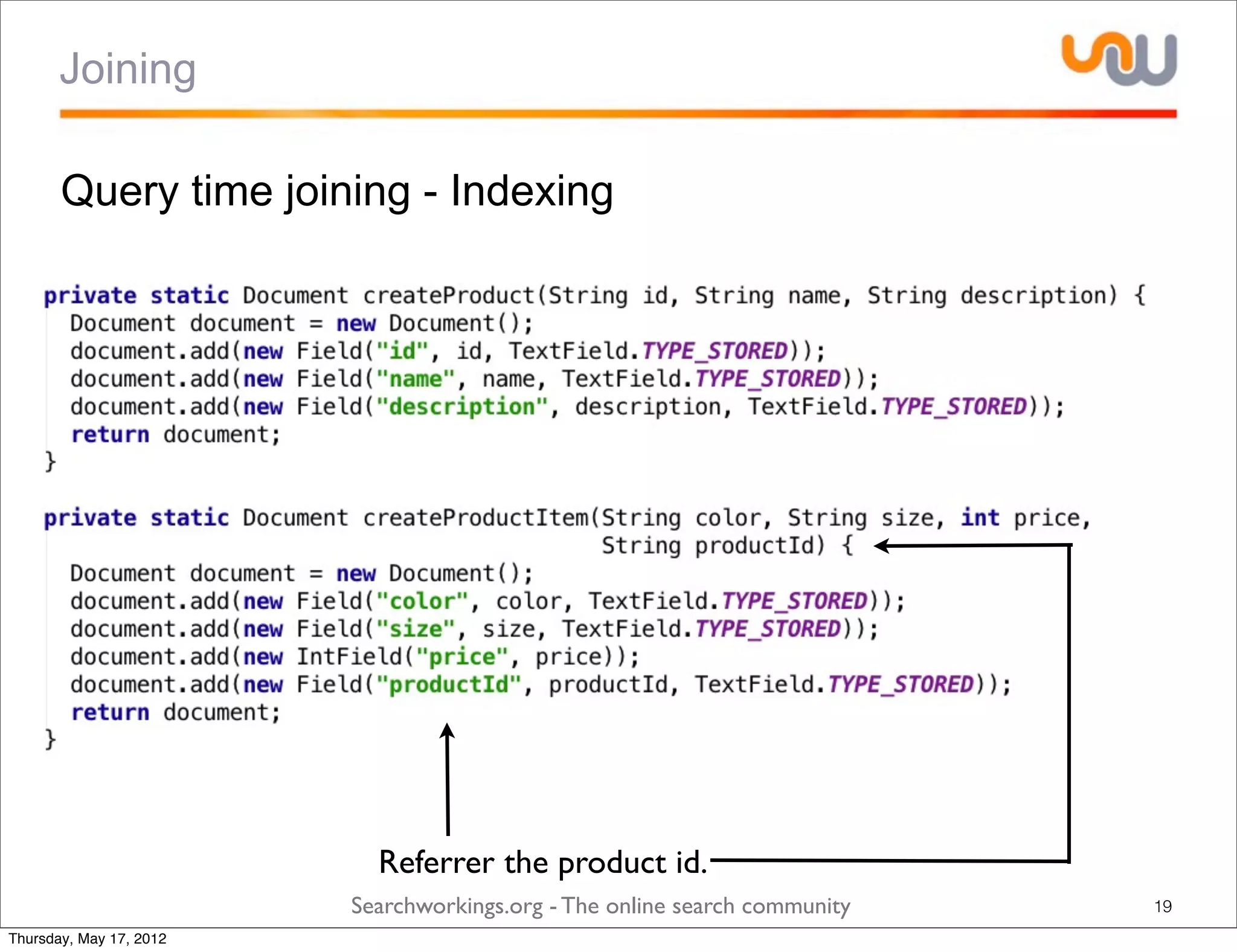 Joining

       Query time joining - Indexing




                           Referrer the product id.
                         Searchworkings.org - The online search community   19
Thursday, May 17, 2012
 