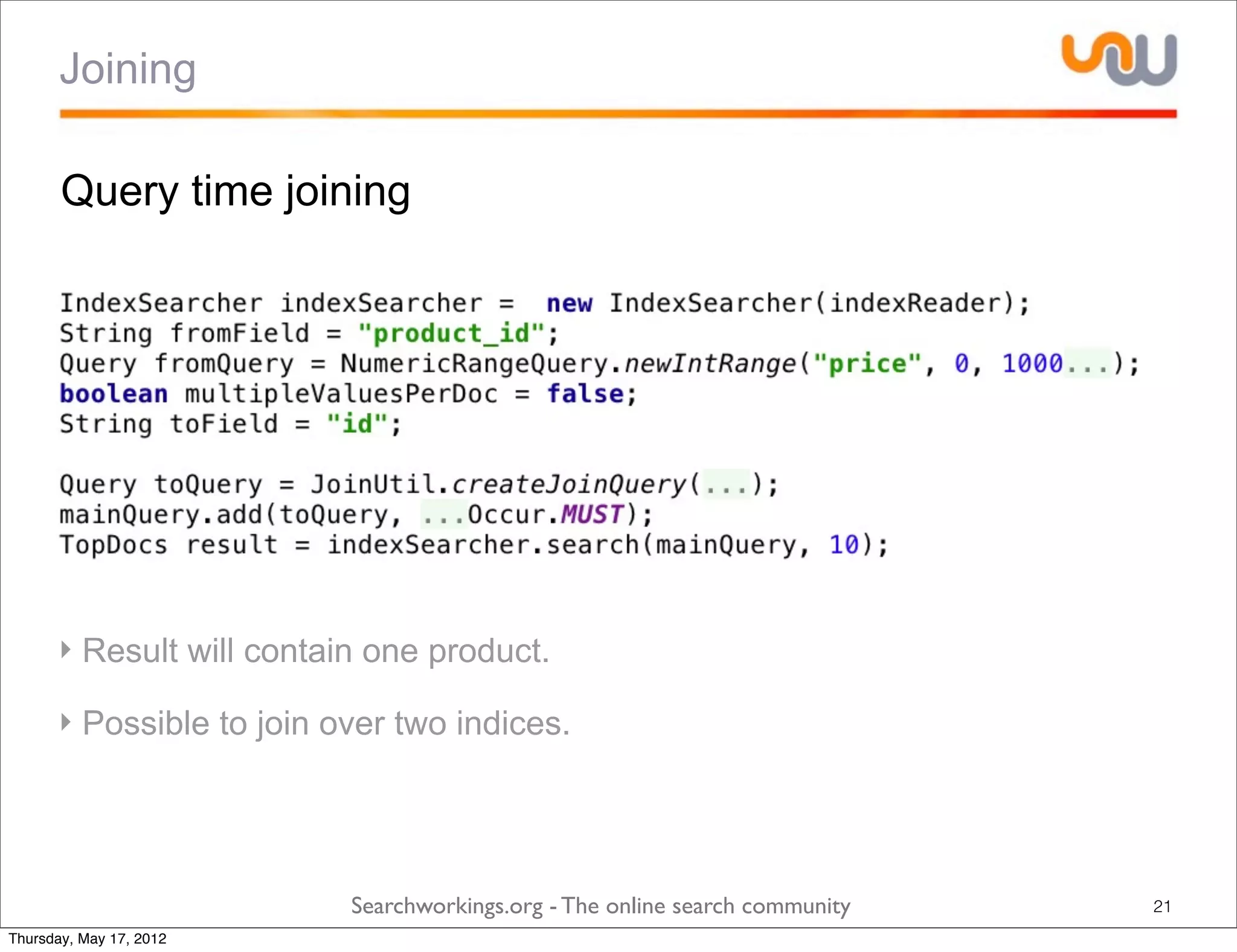 Joining

       Query time joining




      ‣ Result will contain one product.

      ‣ Possible to join over two indices.




                          Searchworkings.org - The online search community   21
Thursday, May 17, 2012
 