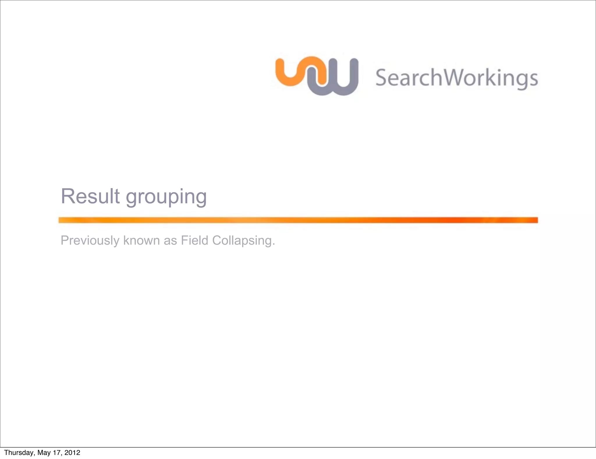 Result grouping
                Previously known as Field Collapsing.




Thursday, May 17, 2012
 