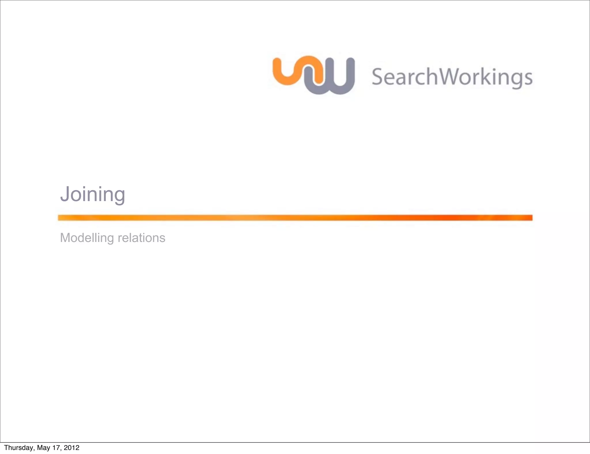 Joining
                Modelling relations




Thursday, May 17, 2012
 