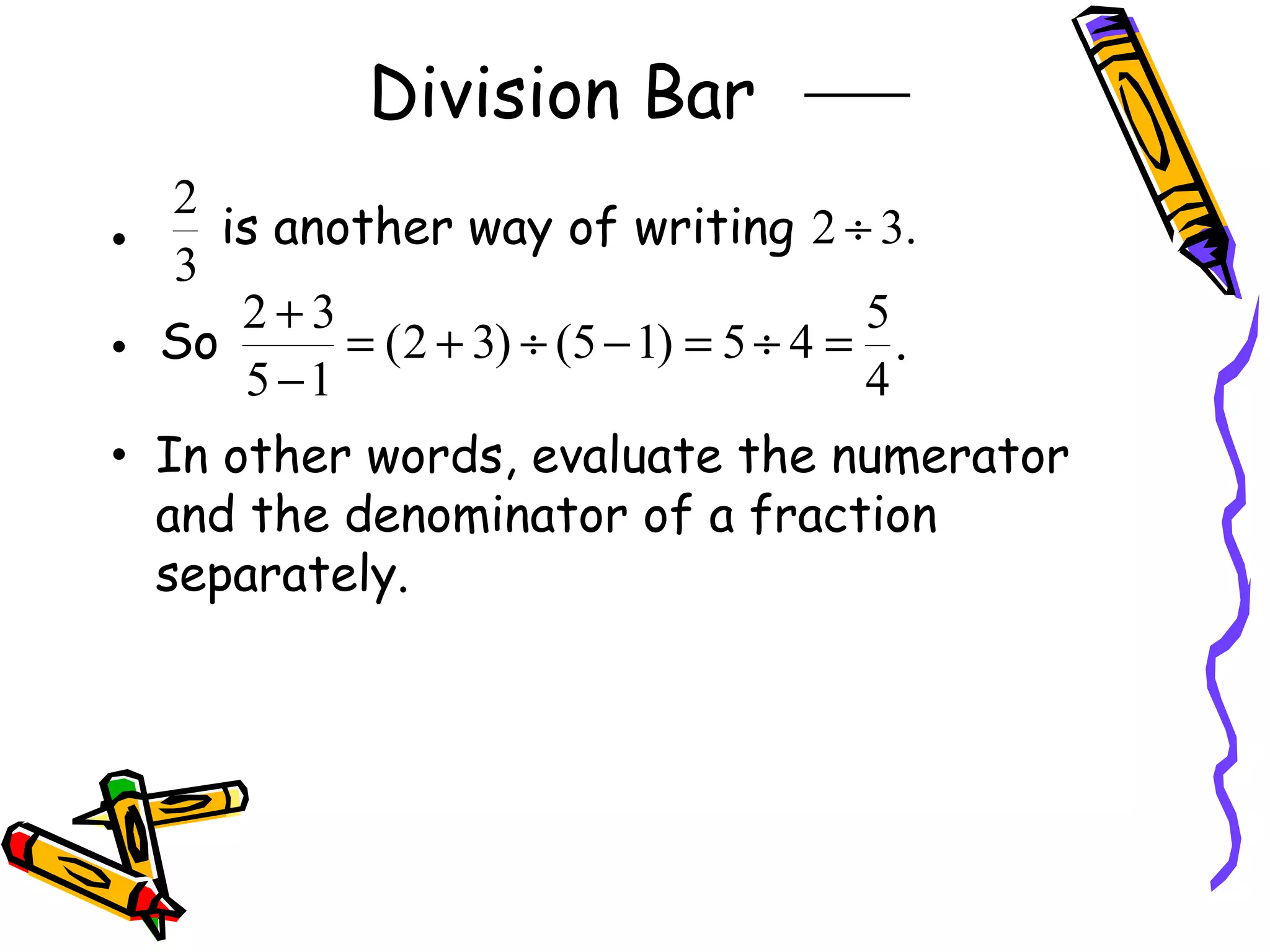Division Bar  In other words, evaluate the numerator and the denominator of a fraction separately. 
