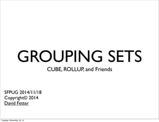 GROUPING SETS 
CCUBE, ROLLUP, and Friends 
SFPUG 2014/11/18 
Copyright© 2014 
David Fetter 
Tuesday, November 18, 14 
 