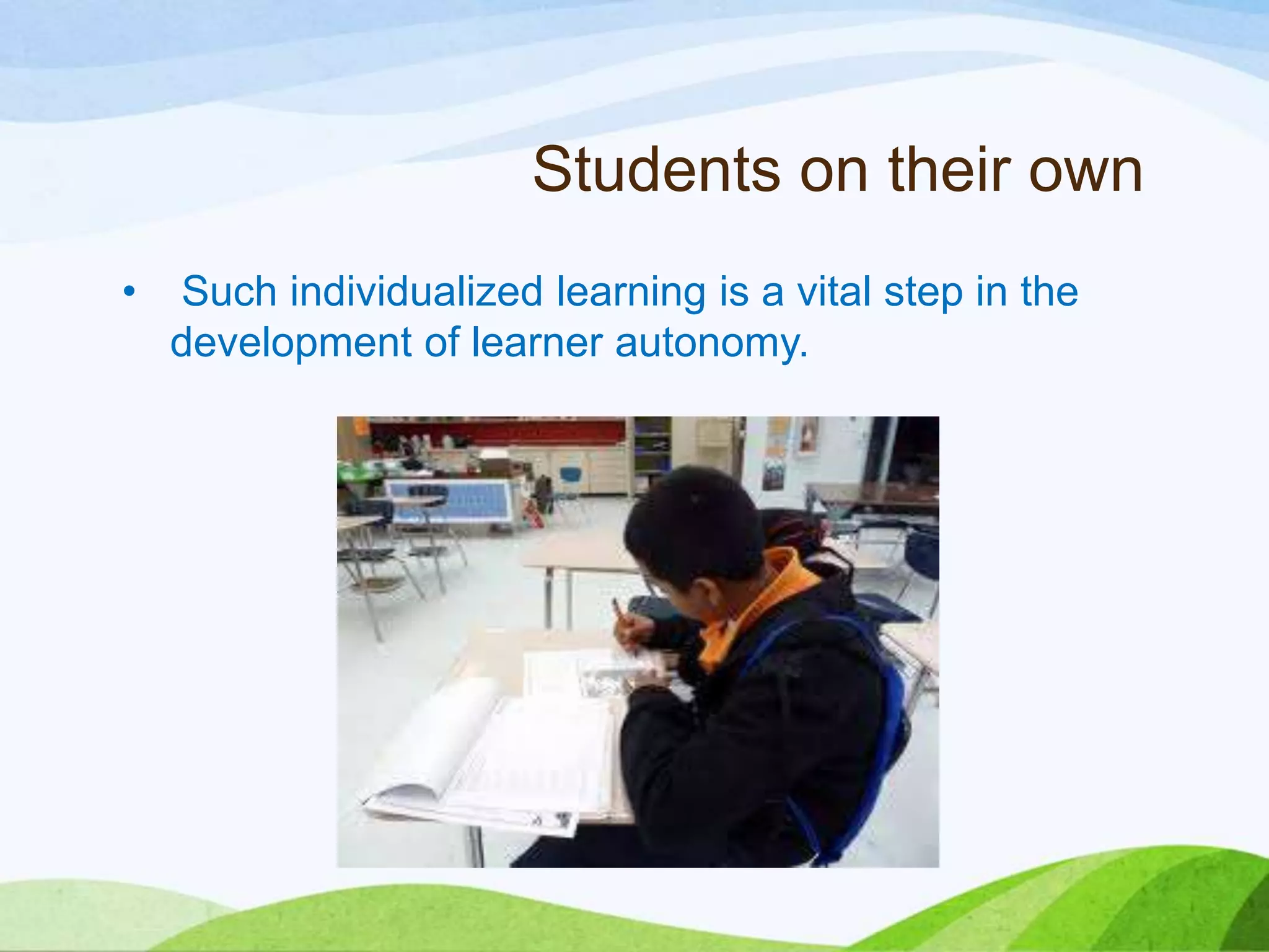 Students on their own
• Such individualized learning is a vital step in the
development of learner autonomy.
 