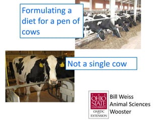 Formulating a
diet for a pen of
cows
Not a single cow
Bill Weiss
Animal Sciences
Wooster
 