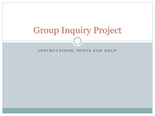 I N S T R U C T I O N S , H I N T S A N D H E L P
Group Inquiry Project
 