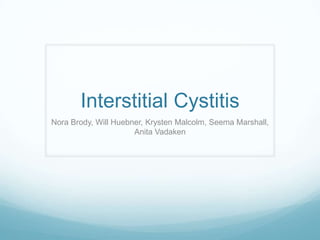 Interstitial Cystitis
Nora Brody, Will Huebner, Krysten Malcolm, Seema Marshall,
Anita Vadaken

 